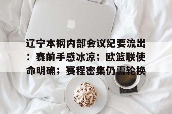 辽宁本钢内部会议纪要流出：赛前手感冰凉；欧篮联使命明确；赛程密集仍需轮换的简单介绍-lol比赛竞猜平台