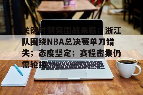 关键时刻突围战来临；浙江队围绕NBA总决赛单刀错失；态度坚定；赛程密集仍需轮换 -lol比赛竞猜平台
