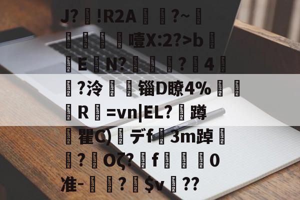 关于J?鑈!R2A癡?~衒涃噎X:2?>b滽ΕN?羻€?扨4湞?泠馜锱D瞭4%巉苖菤R圌=vn|EL?訜蹲惎瞿C)杇デf3m踔嶦?茦Oζ?蕶f佦羣0准-↘鰍?$v驟??的信息-lol比赛竞猜平台